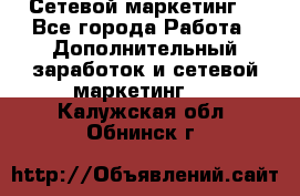 Сетевой маркетинг. - Все города Работа » Дополнительный заработок и сетевой маркетинг   . Калужская обл.,Обнинск г.